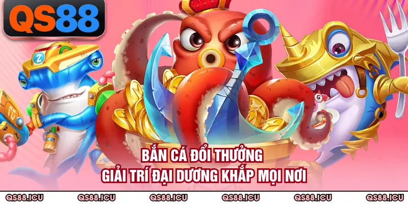Bắn Cá Đổi Thưởng - Giải Trí Đại Dương Khắp Mọi Nơi