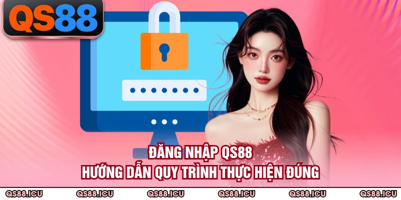 Đăng Nhập QS88 - Hướng Dẫn Quy Trình Thực Hiện Đúng